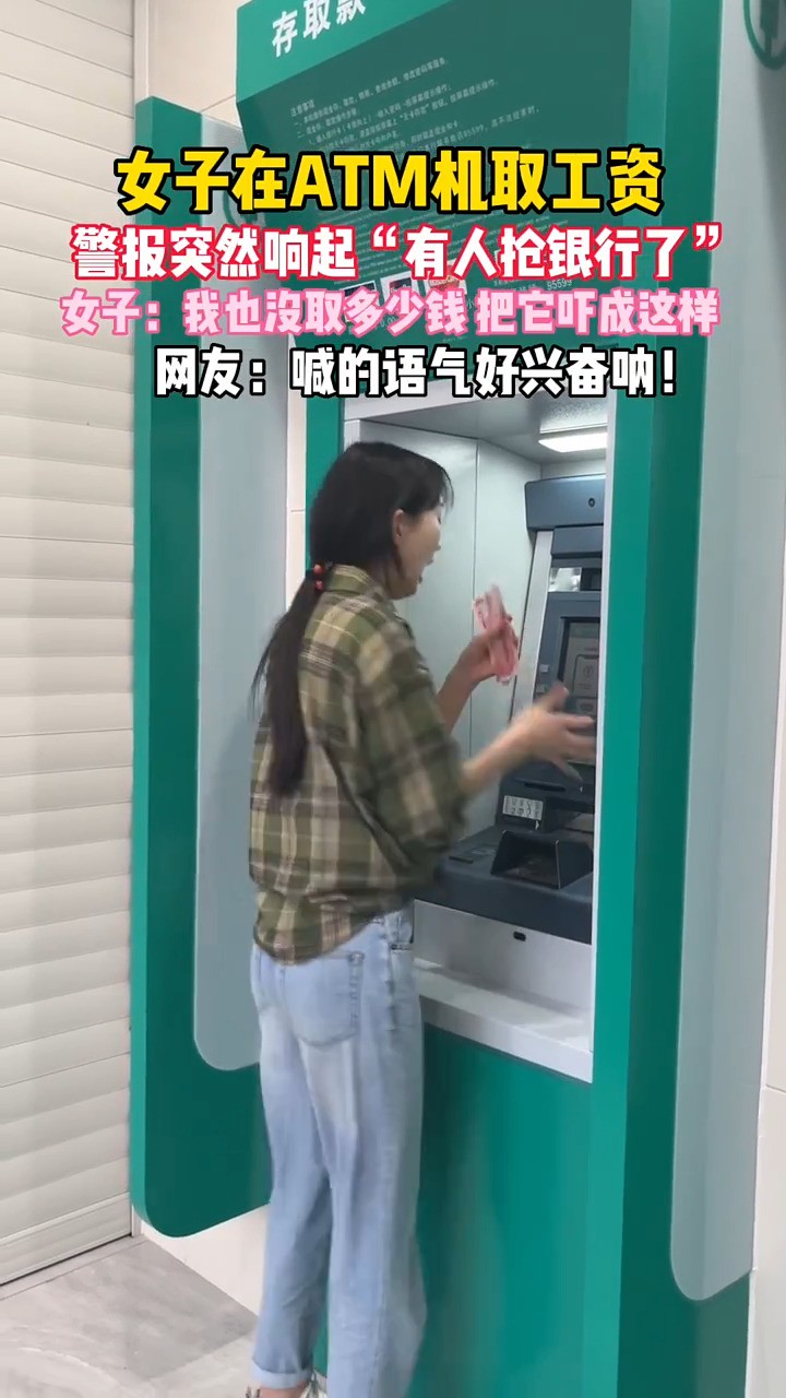女子在ATM机取工资，银行警报突然响起“有人抢银行了”……女子：我也没取多少钱，把它吓成这样？网友：喊的语气好兴奋呐