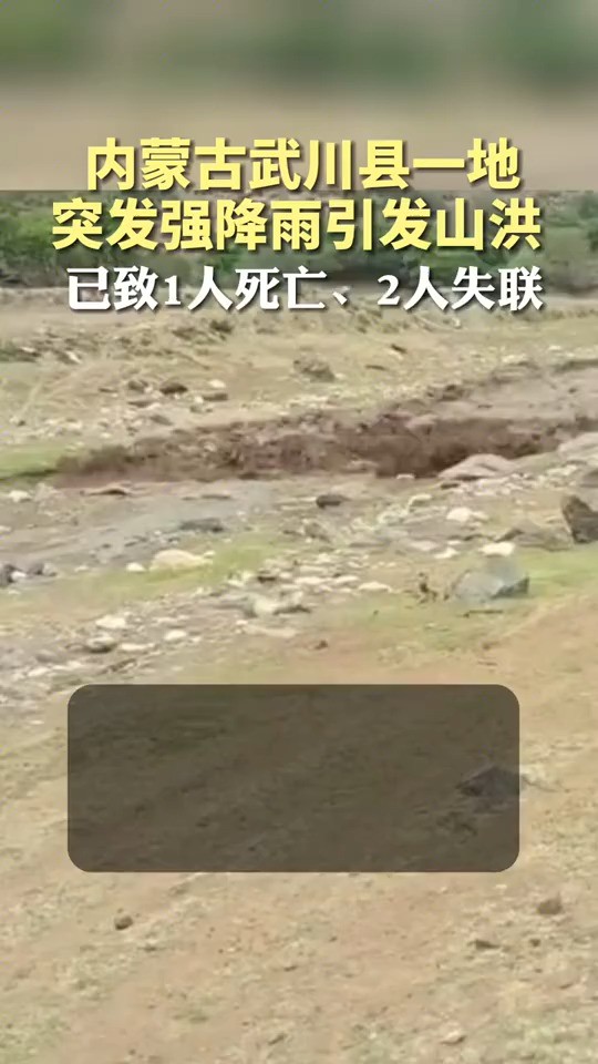 内蒙古武川县一地突发强降雨引发山洪,已致1人死亡、2人失联!