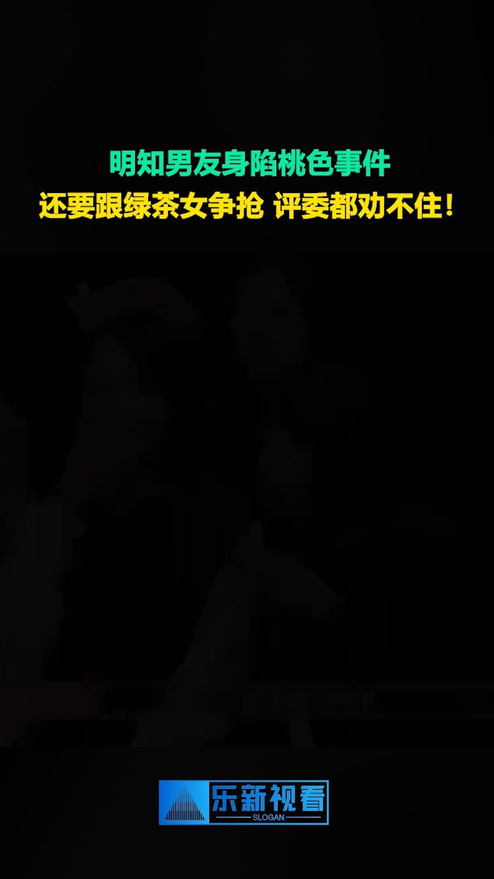 明知男友身陷桃色事件,还要跟绿茶女争抢,评委都劝不住!