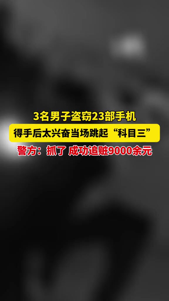 四川资阳,3名男子盗窃23部手机,得手后太兴奋当场跳起“科目三”,警方:抓了