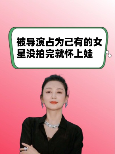  被导演占为己有的女星,有的戏没拍完就怀上娃,有的甘当三挤走原配 