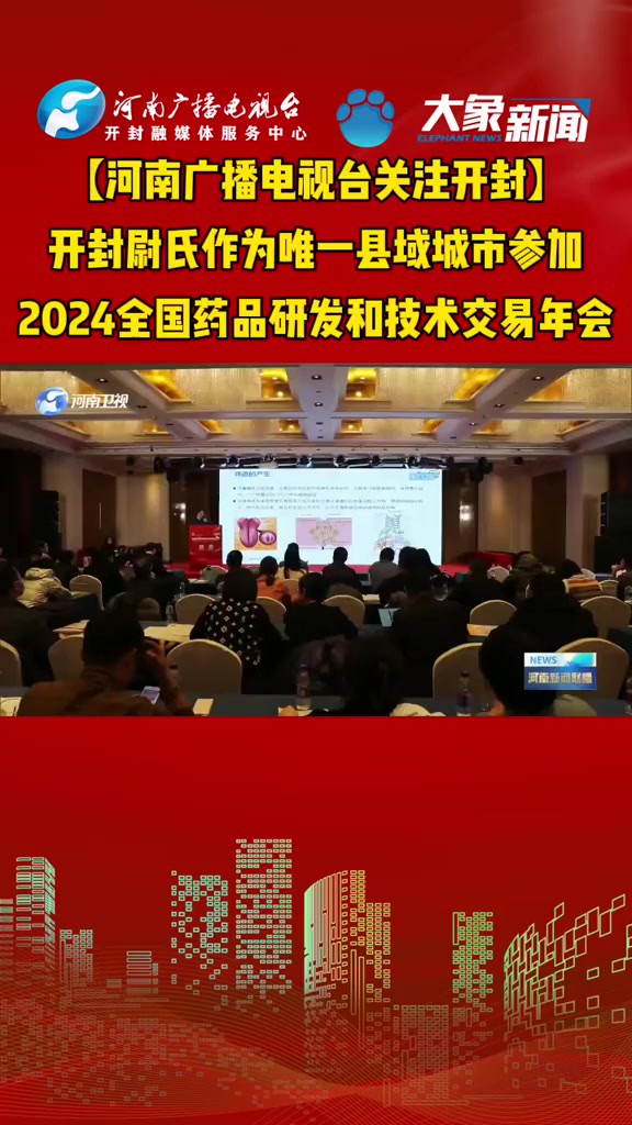 【河南广播电视台关注开封】开封尉氏作为唯一县域城市参加2024全国药品研发和技术交易年会2