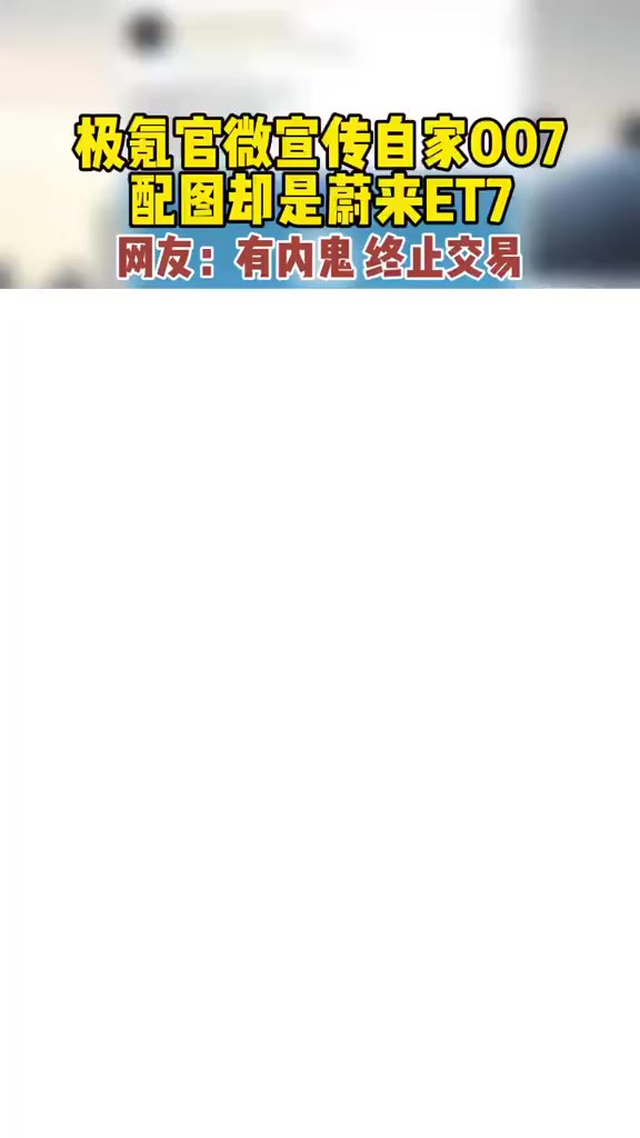 2月22日 极氪官微闹乌龙: 宣传自家007,配图却是蔚来ET7 网友:有内鬼 终止交易