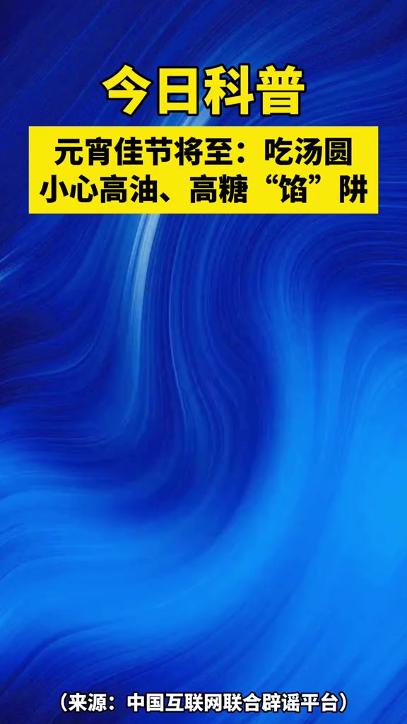 今日科普元宵佳节将至:吃汤圆小心高油、高糖“馅”阱!