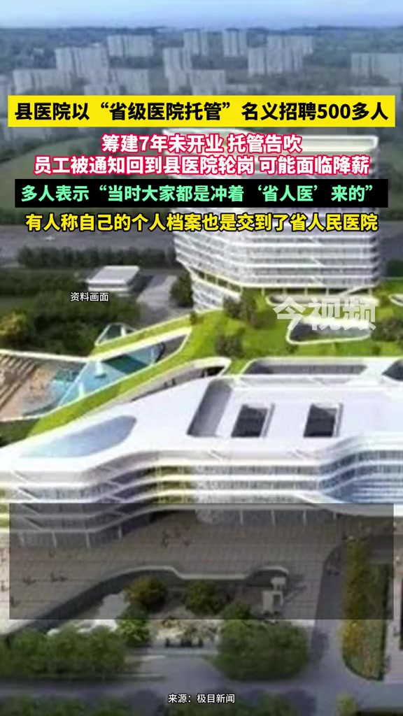 县医院以“省级医院托管”名义招聘500多人,筹建7年未开业 托管告吹,员工被通知回到县医院轮岗 可能面临降薪,多人表示“当时大家都是冲着'省人医...