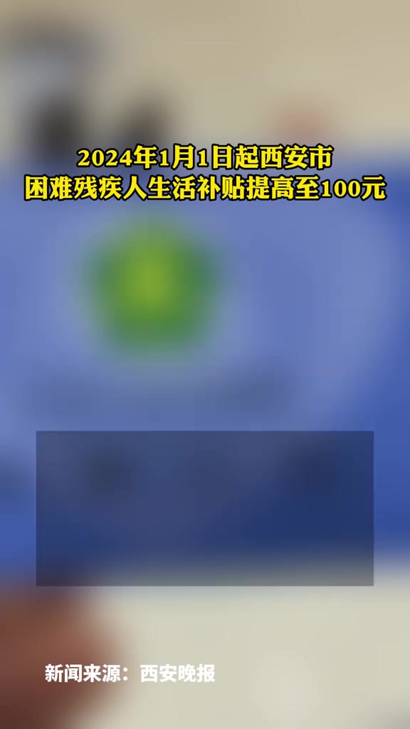 2024年1月1日起西安市困难残疾人生活补贴提高至100元