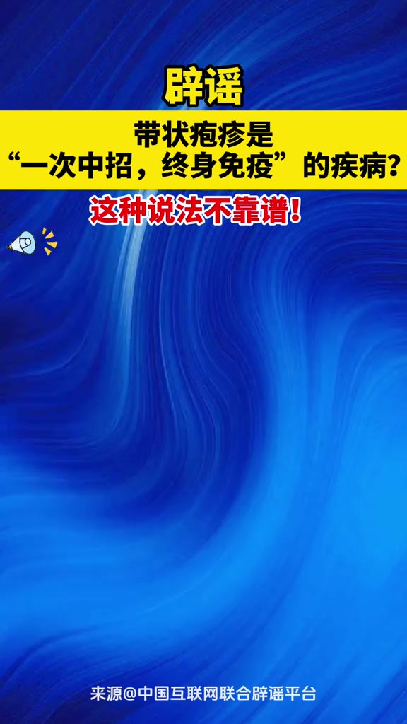 辟谣带状疱疹是 “一次中招,终身免疫”的疾病? 这种说法不靠谱!