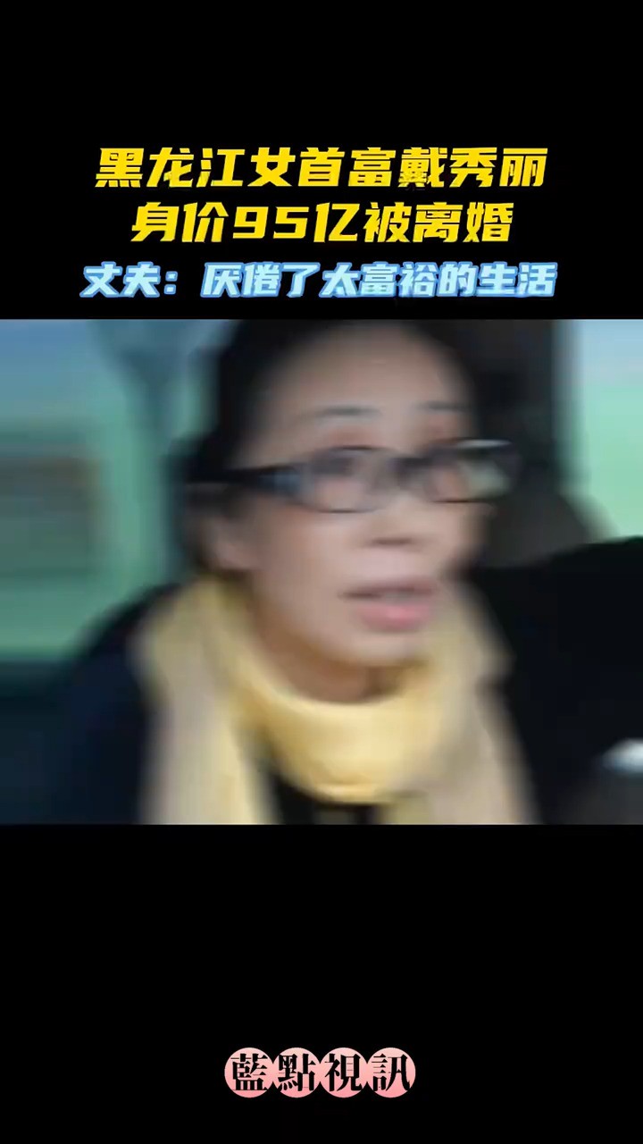 黑龙江女首富戴秀丽:95亿身家却在2014年被离婚,丈夫讨厌