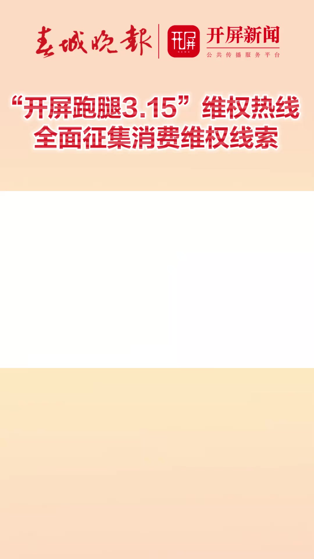 即日起,春城晚报开屏新闻“开屏跑腿'3.15'消费维权热线”正式开启全面征集消费维权线索,你关心关注的消费维权问题,我们帮你跑!帮你问!助你依...