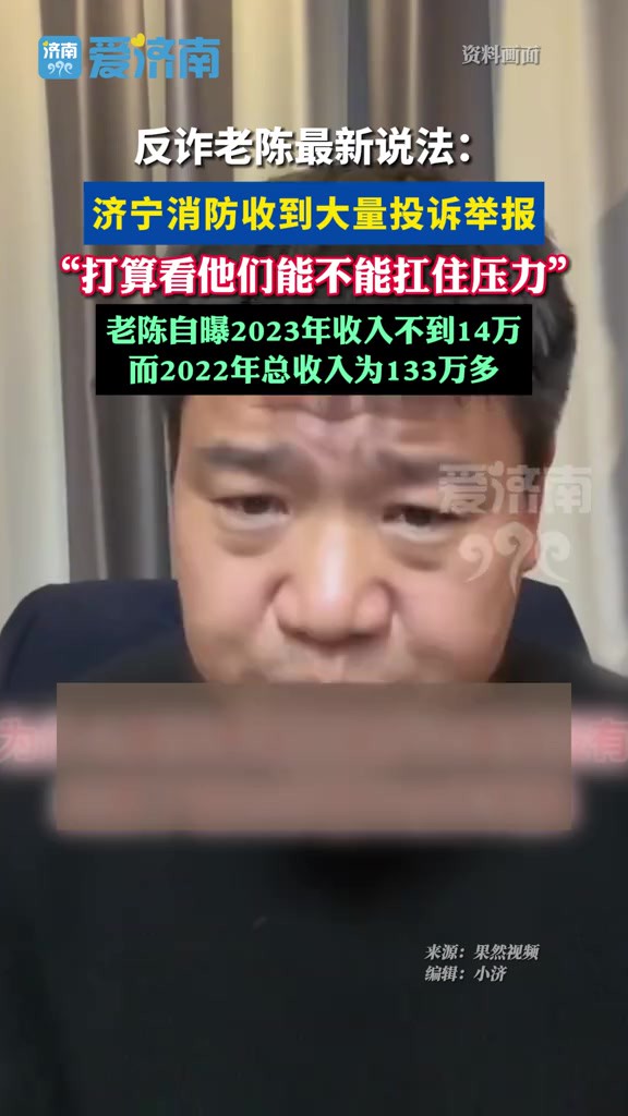 “反诈老陈”从年入133万降到14万! 最新说法:济宁消防收到大量投诉举报,打算看他们能不能顶住压力