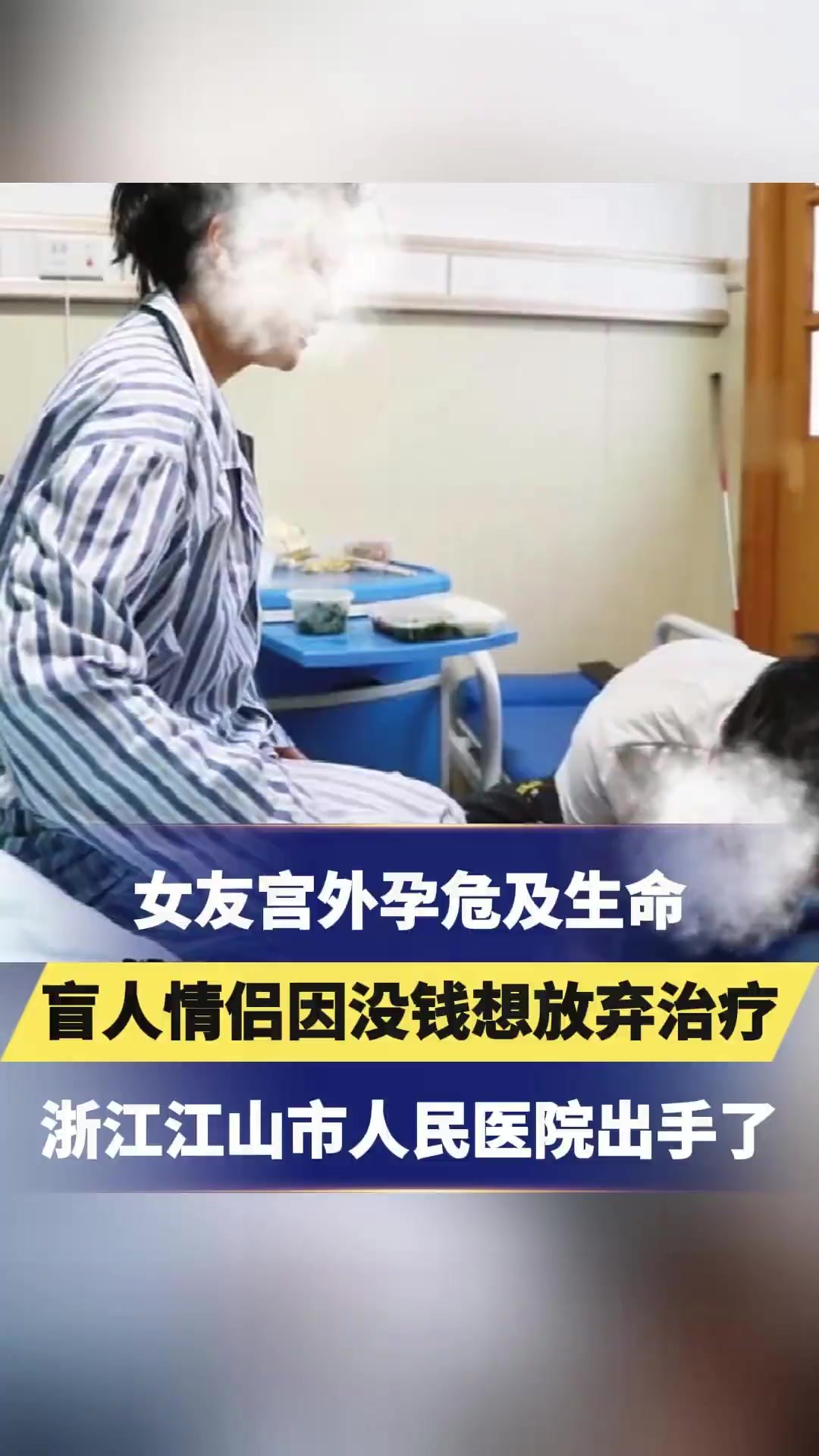 女友宫外孕危及生命,盲人情侣因没钱想放弃治疗,浙江江山市人民医院:“不用管钱,绿色通道开起来,尽快手术!”