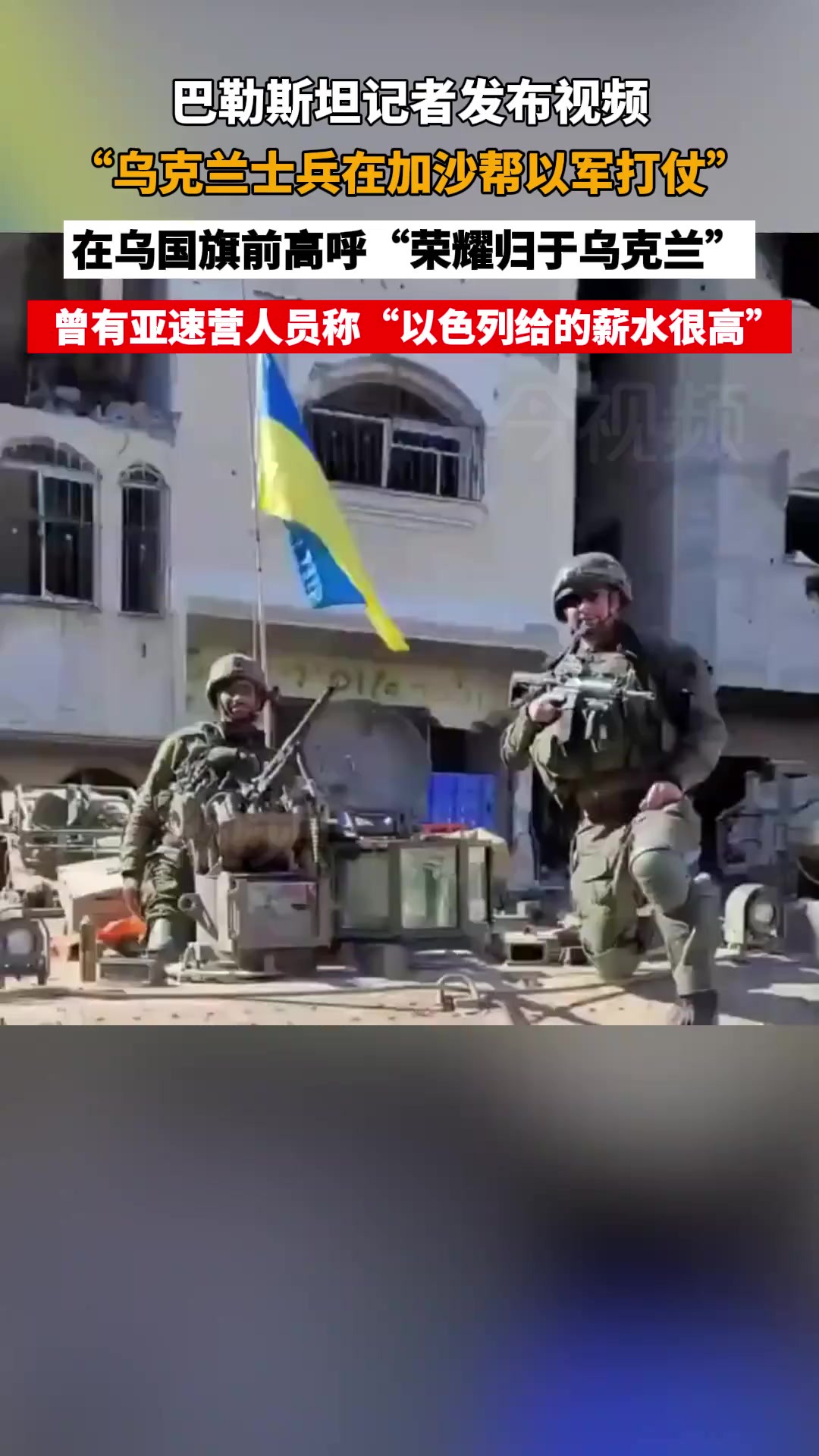 巴记者发视频称“乌克兰士兵在加沙帮以军打仗”,曾有亚速营人员称“以色列给雇佣兵的薪水很高,每周高达3900欧元”