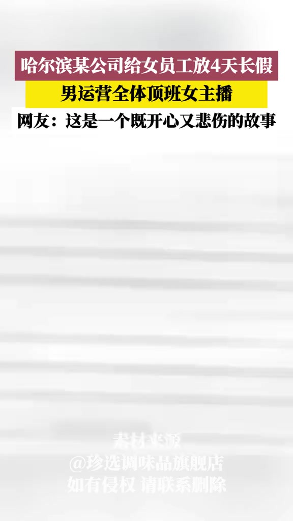 哈尔滨某公司给女员工放4天长假,男运营全体顶班女主播!(素材来源:珍选调味品旗舰店 抖音号:gemchoice2009)