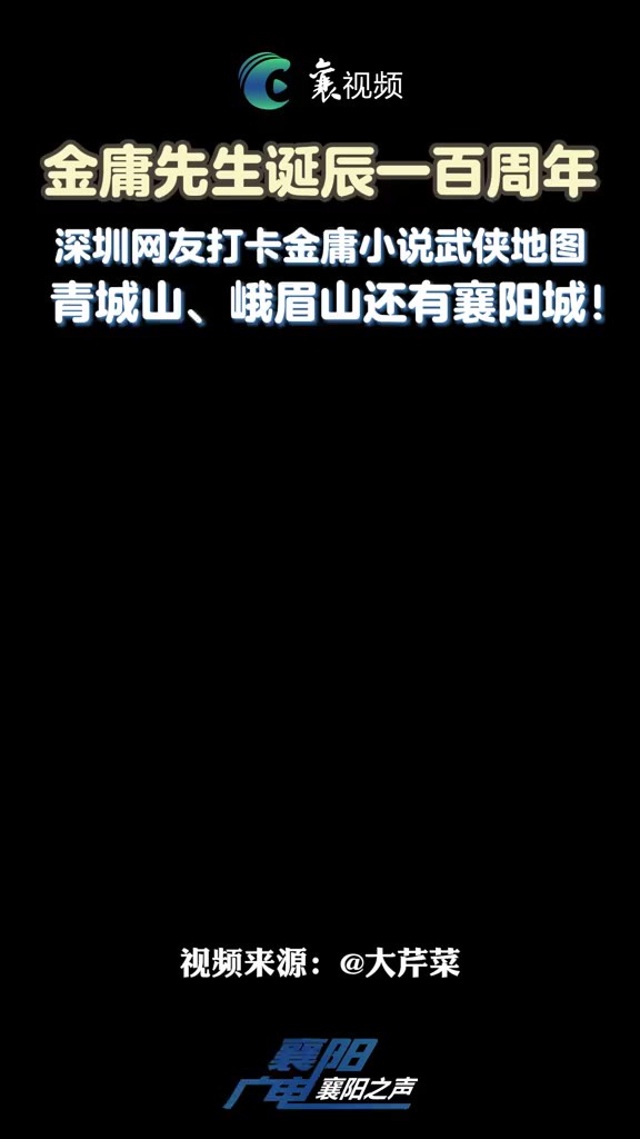 金庸先生诞辰一百周年,深圳网友打卡金庸小说武侠地图,不仅去了青城山、峨眉山、无量山还来了咱们襄阳城!来源