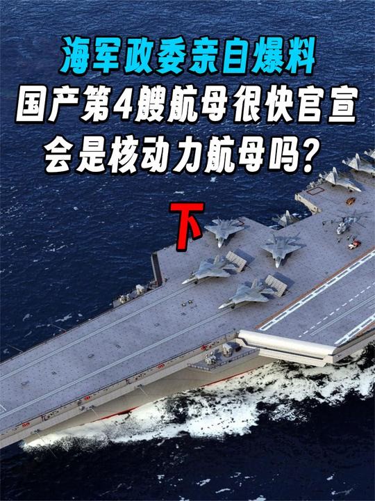 3 .海军政委亲自爆料,国产第4艘航母很快官宣,会是核动力航母吗?