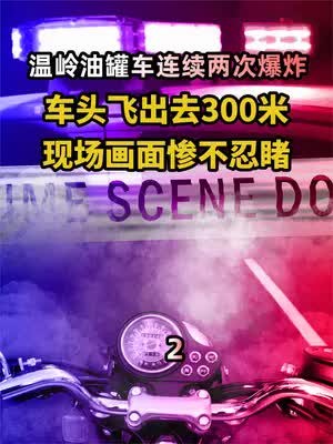 温岭油罐车连续两次爆炸,车头飞出去300米