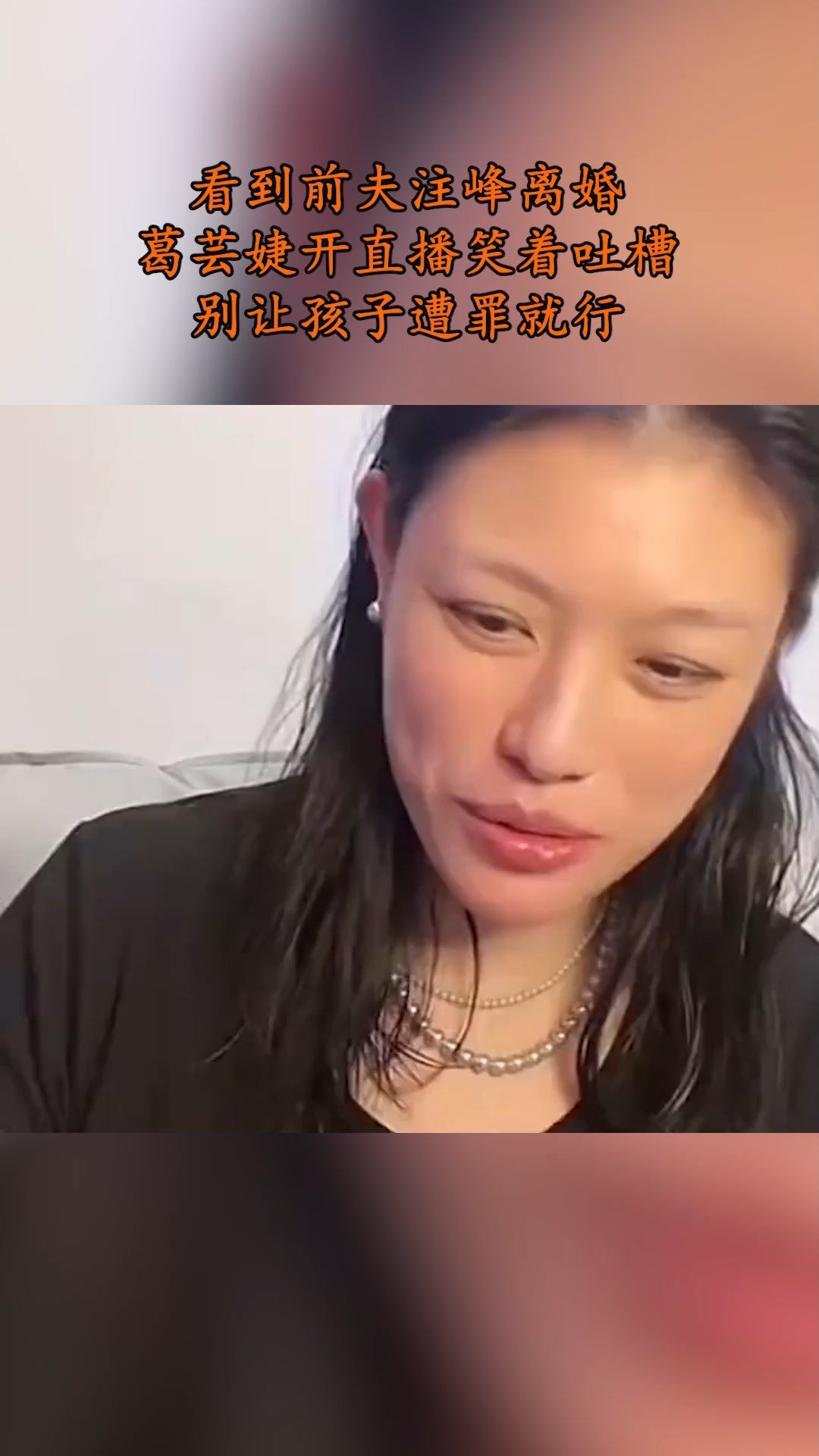 看到前夫注峰离婚,葛芸婕开直播笑着吐槽,别让孩子遭罪就行