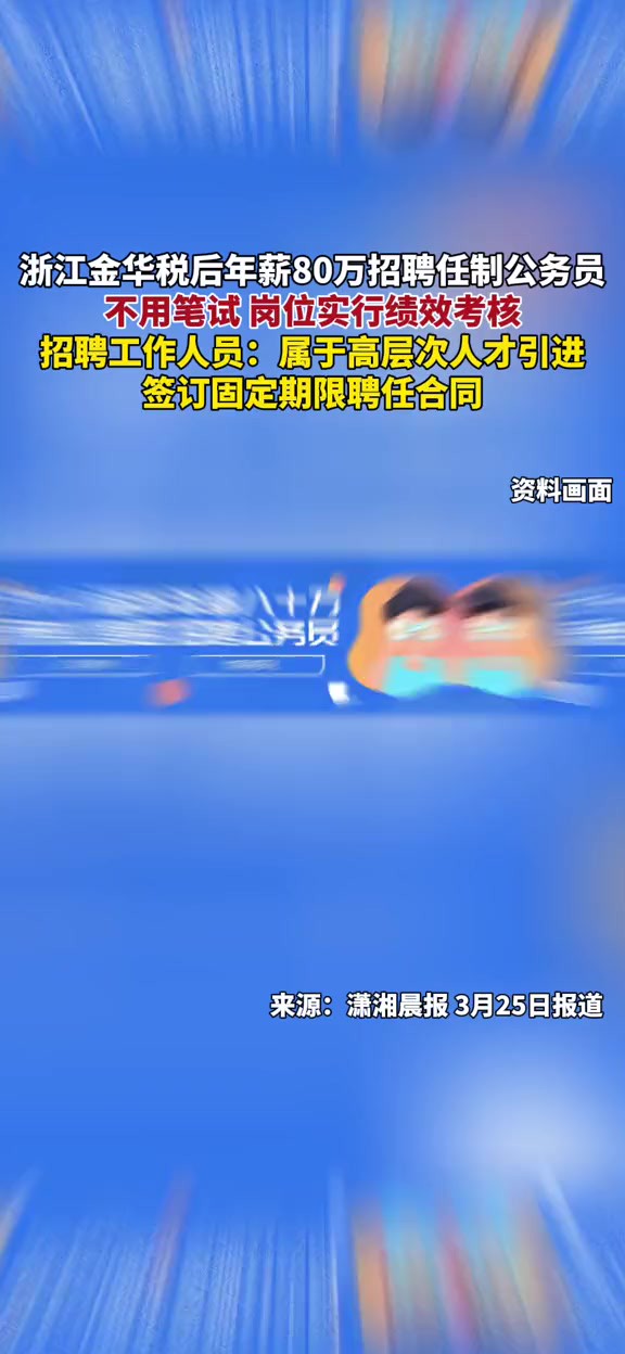 浙江金华税后年薪80万招聘任制公务员,不用笔试 岗位实行绩效考核,招聘工作人员:属于高层次人才引进,签订固定期限聘任合同.(报道时间及来源:...