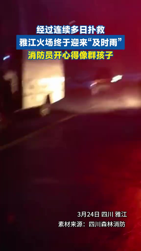 经过连续多日扑救,雅江火场终于迎来“及时雨”,消防员开心得像群孩子.