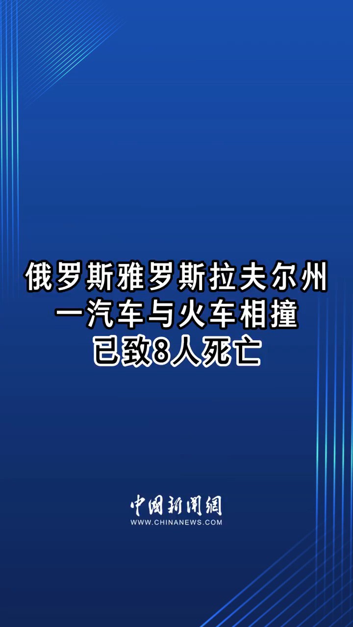 俄罗斯雅罗斯拉夫尔州一汽车与火车相撞 已致8人死亡