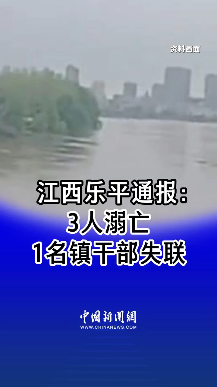 江西乐平通报:3人溺亡,1名镇干部失联