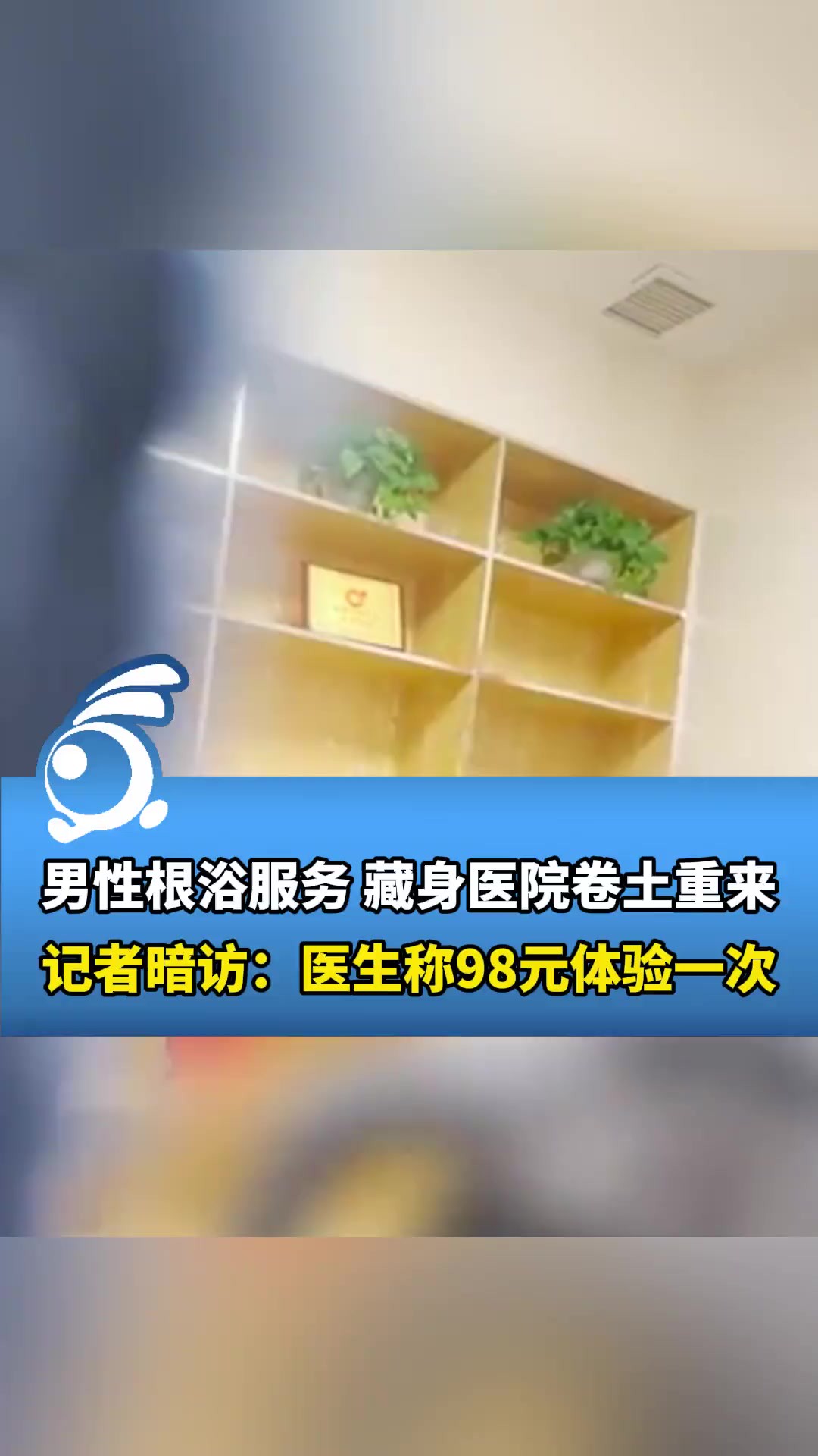 男性根浴服务,藏身医院卷土重来!记者暗访:医生称98元体验价只能用一次,升级为“手法”护士操作300元.