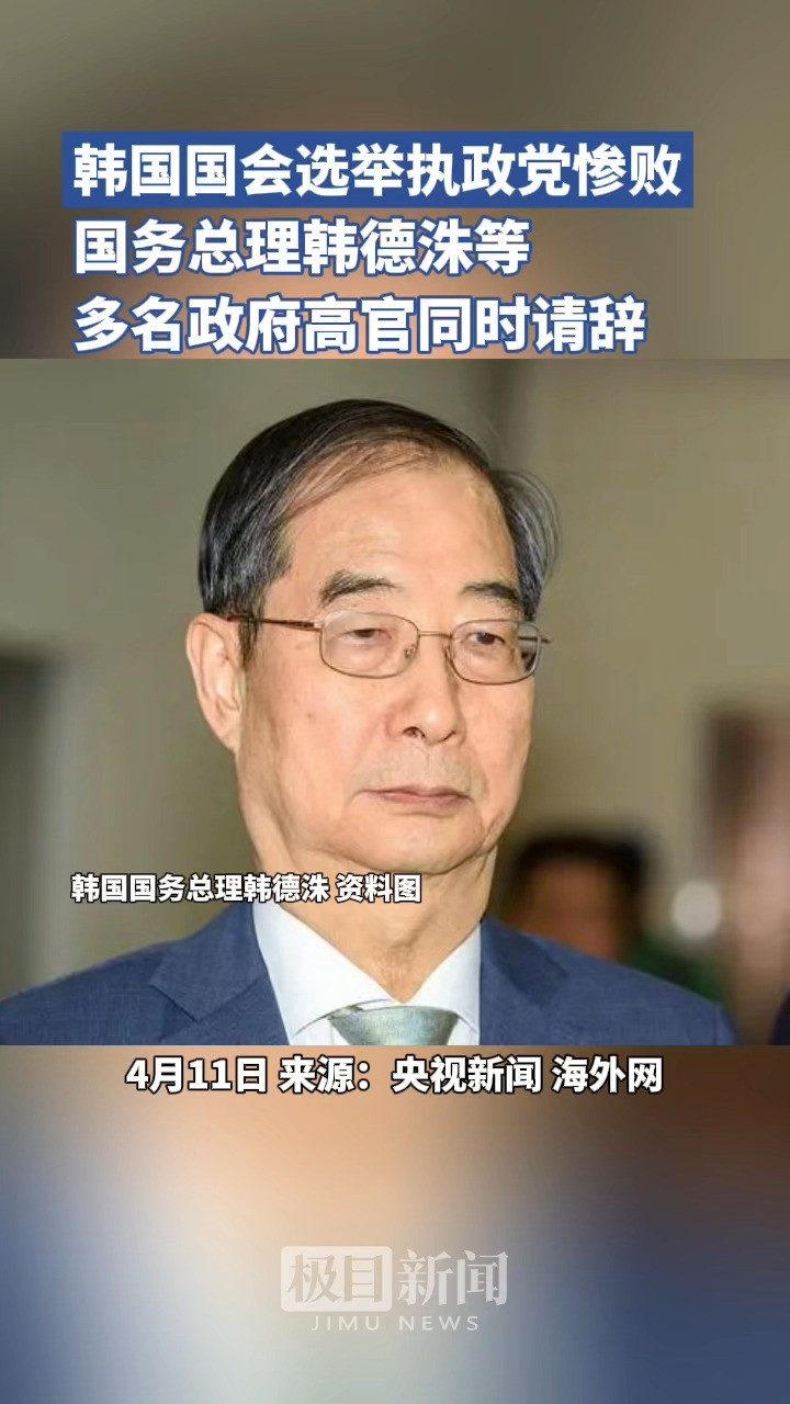 韩国国会选举执政党惨败,国务zl 韩德洙等多名政府高官同时请辞!