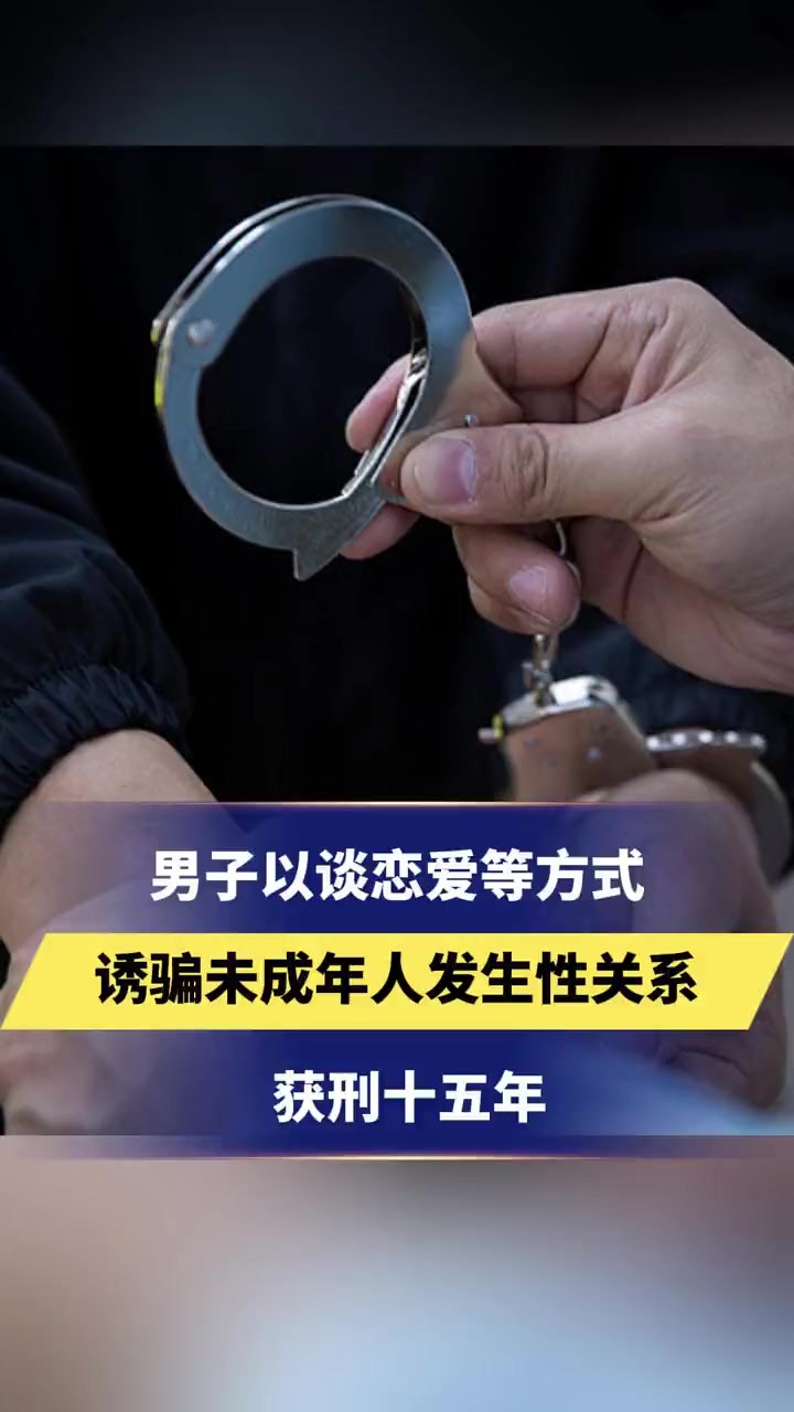 男子虚构身份以谈恋爱等方式诱骗未成年人发送裸照、发生性关系获刑十五年!