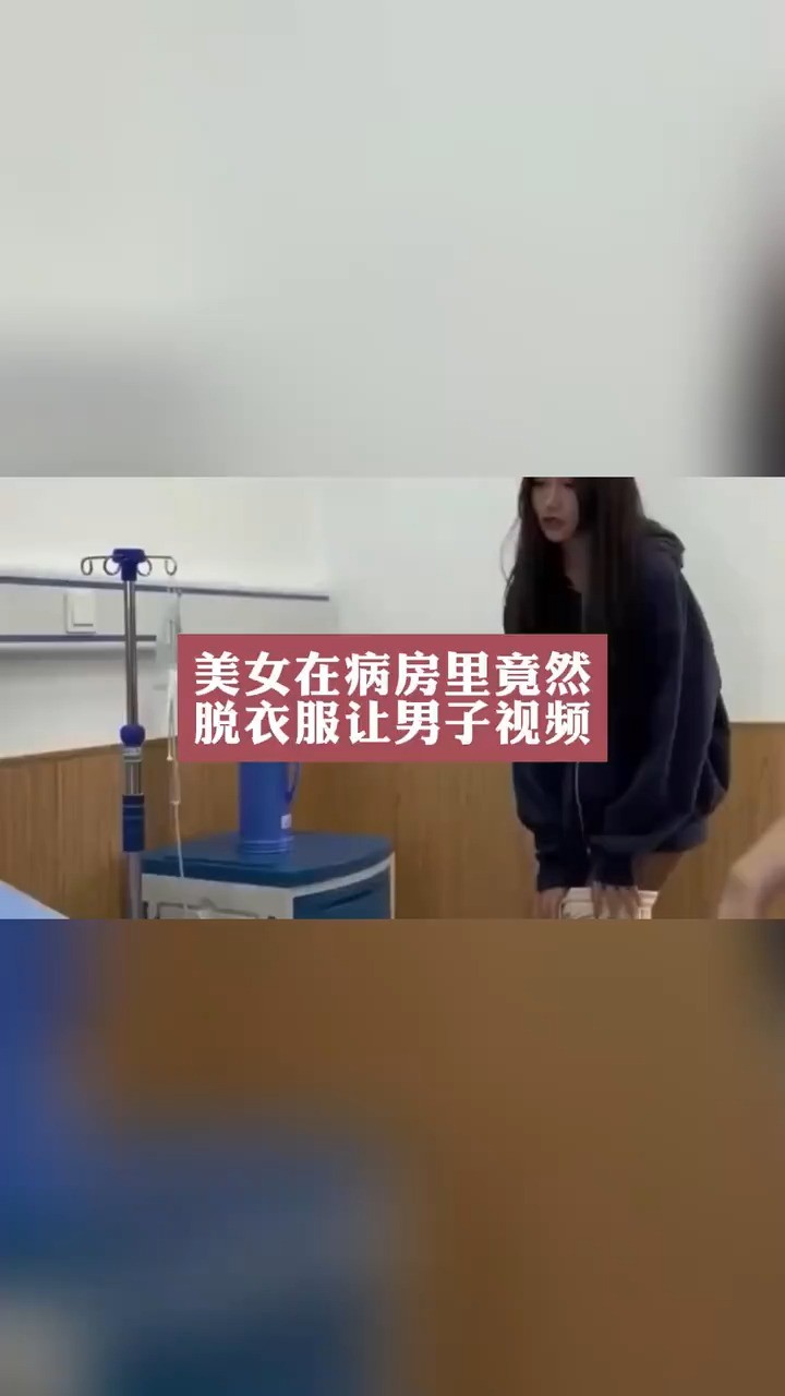 美女在病房里竟然脱衣服让男子拍视频,这名男子真有眼福