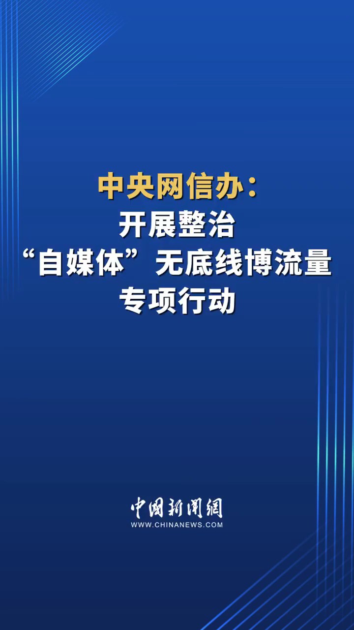 中央网信办:开展整治“自媒体”无底线博流量专项行动