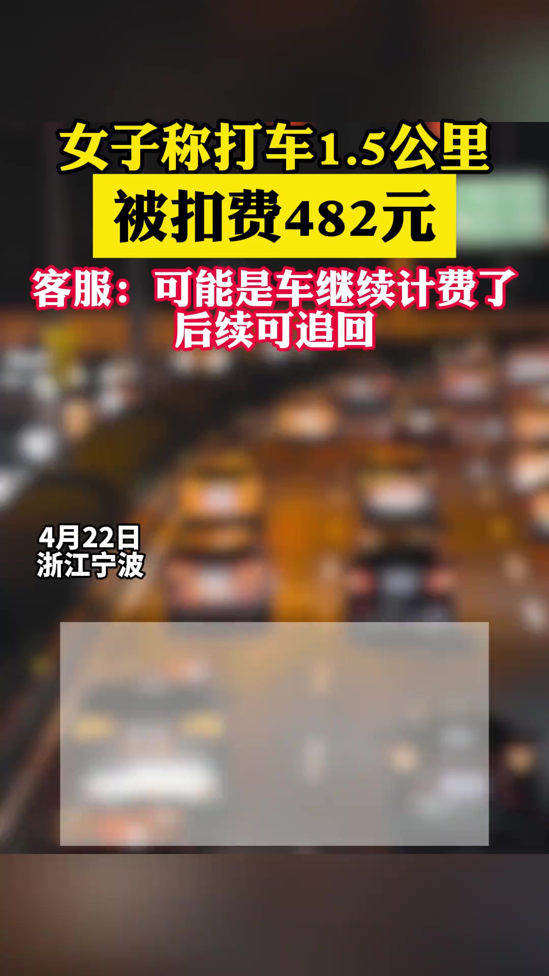 4月22日,浙江宁波.女子称打车1.5公里被扣费482元. 客服:可能是车继续计费了,后续可追回.