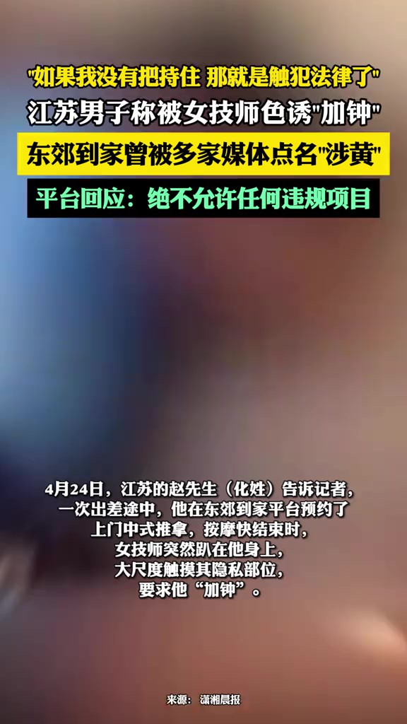 “如果我没有把持住 那就是触犯法律了!” 江苏男子称被女技师色诱“加钟”,东郊到家曾被多家媒体点名“涉黄”平台回应:绝不允许任何违规项目