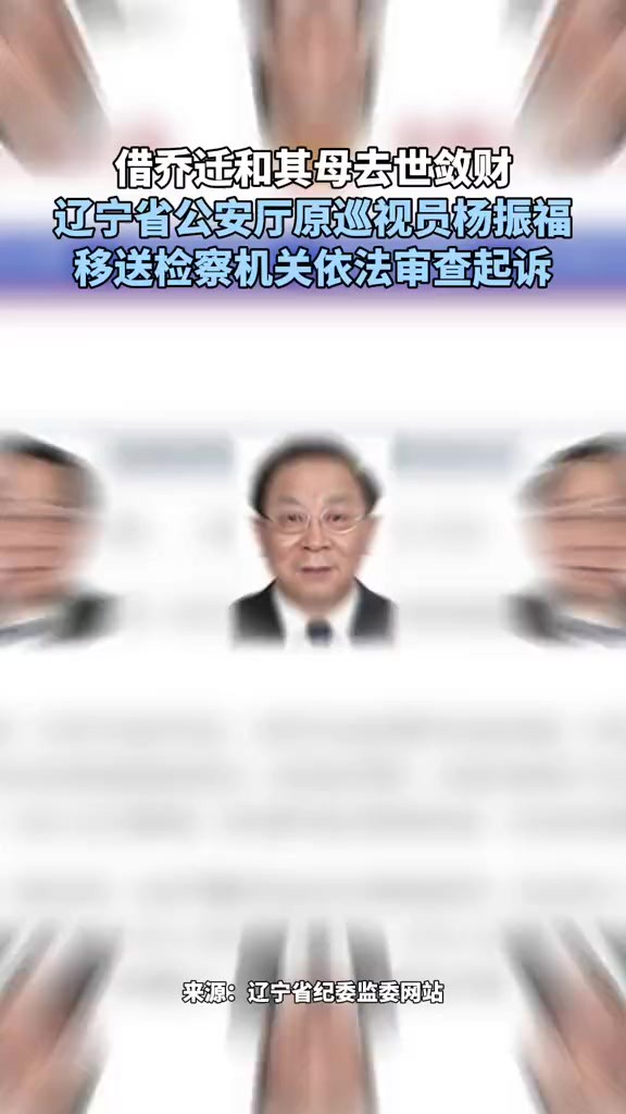 借乔迁和其母去世敛财辽宁省公安厅原巡视员杨振福移送检察机关依法审查起诉