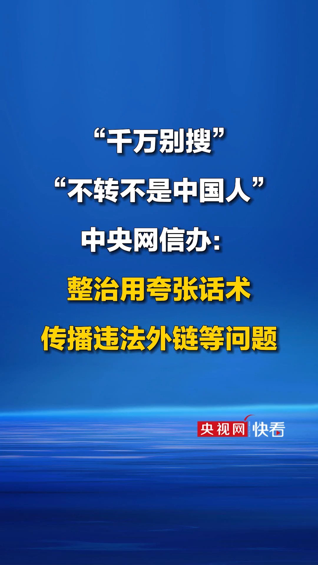 “千万别搜”“不转不是中国人”中央网信办:整治用夸张话术传播违法外链等问题