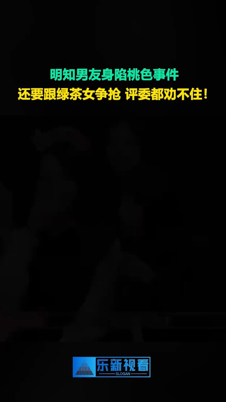 明知男友身陷桃色事件,还要跟绿茶女争抢,评委都劝不住!