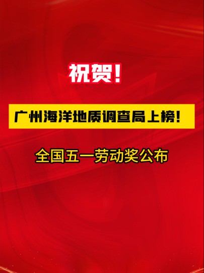 祝贺!广州海洋地质调查局上榜!全国五一劳动奖公布