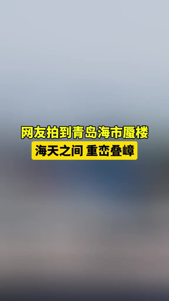 网友拍到青岛出现海市蜃楼,海天之间重峦叠嶂