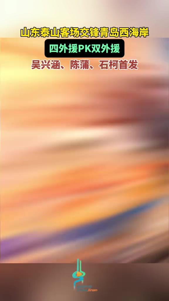 山东泰山客场交锋青岛西海岸,四外援PK双外援,吴兴涵、陈蒲、石柯首发