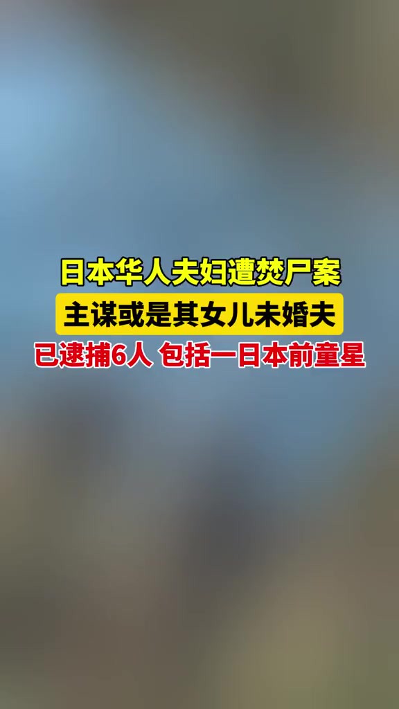 日本华人夫妇遭焚尸案,主谋或是其女儿未婚夫,已逮捕6人,包括一日本前童星2