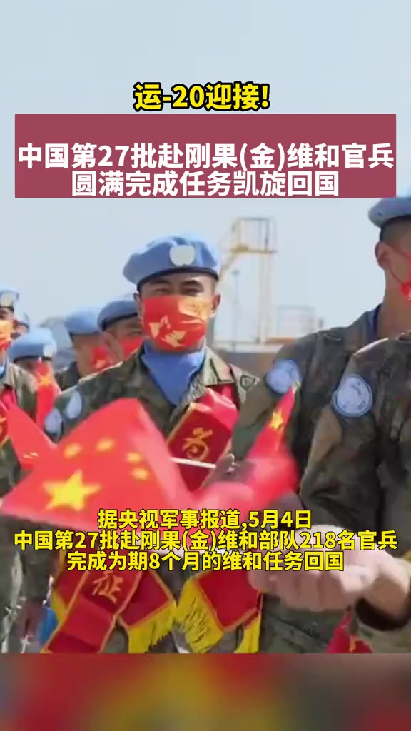 运20迎接!中国第27批赴刚果(金)维和官兵圆满完成任务凯旋回国