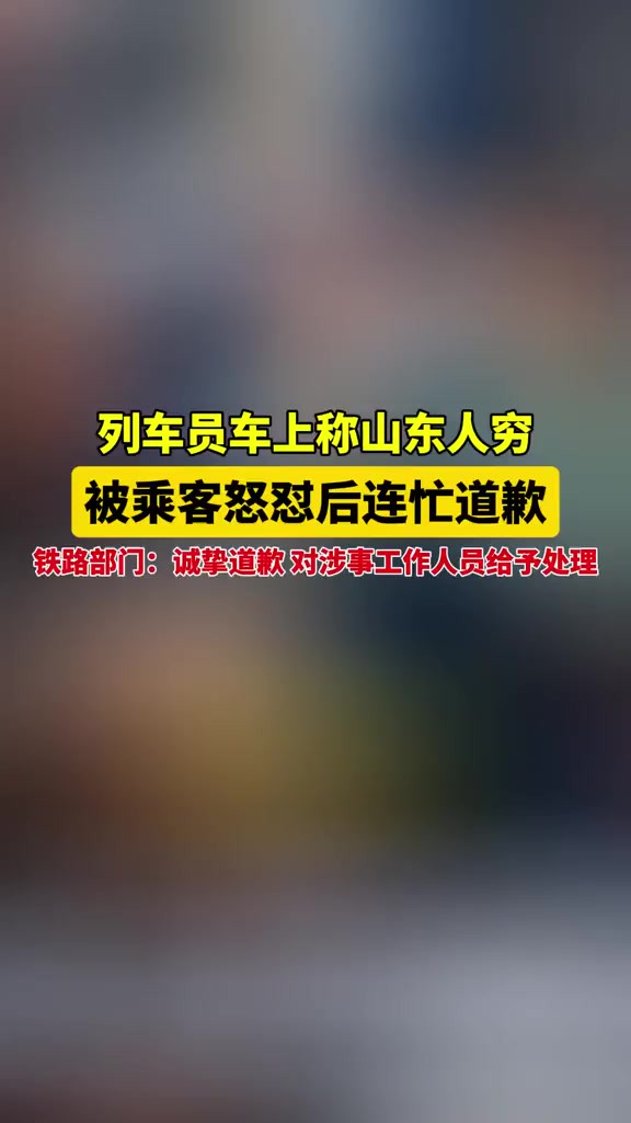 列车员称山东人穷,遭乘客怒怼后道歉,铁路部门通报:诚挚道歉 将对涉事工作人员根据相关规定处理2