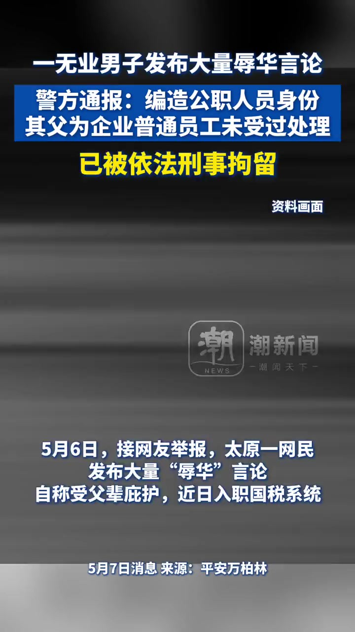 太原警方通报:一无业男子发布大量辱华言论,该男子编造公职人员身份,其父亲为企业普通员工未受过处理,该男子已被依法刑事拘留