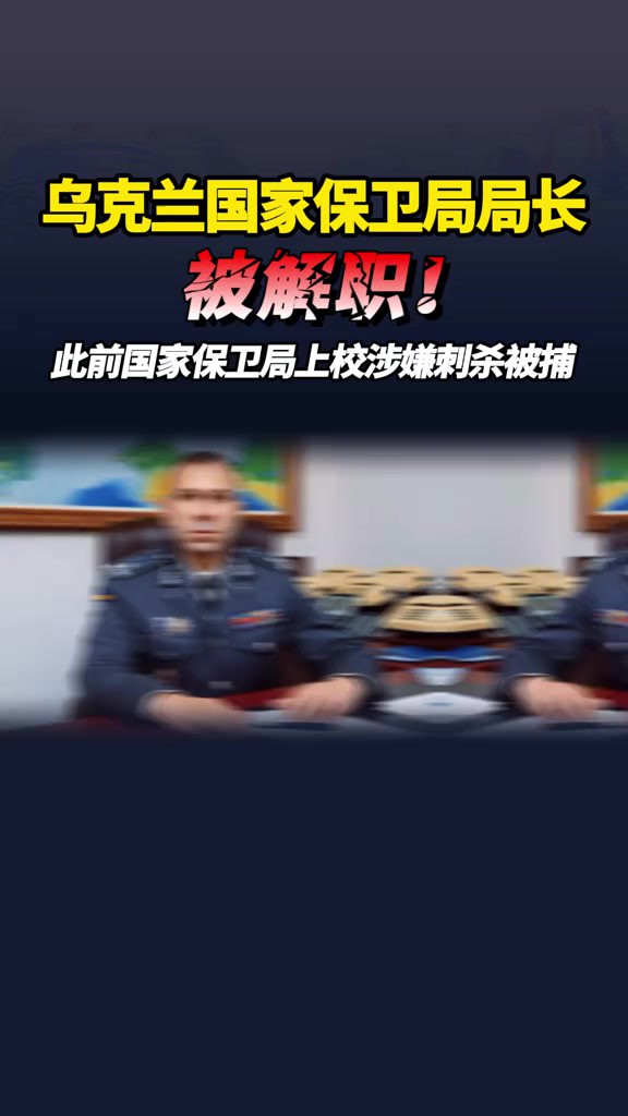 乌克兰国家保卫局局长,被解职!(中国新闻网)