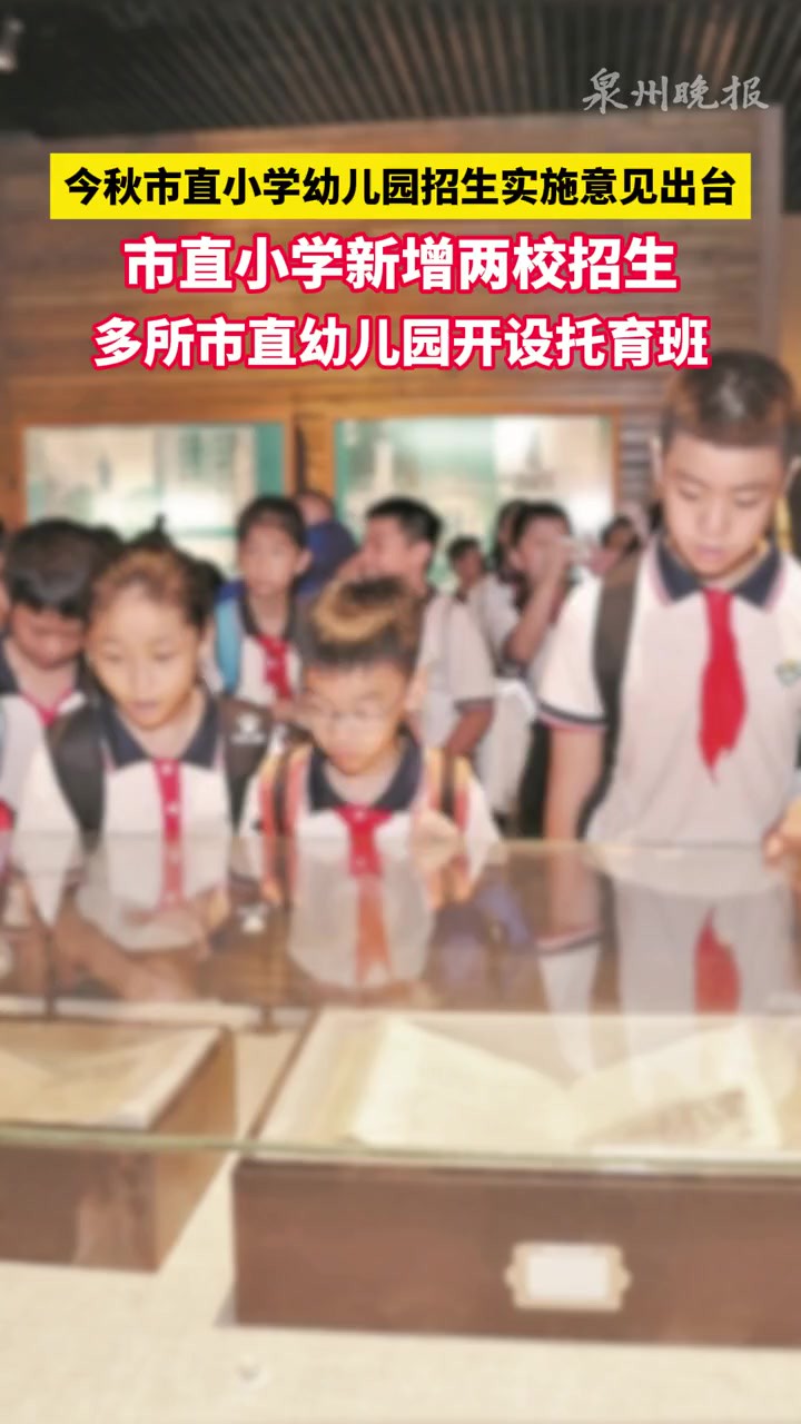 泉州今秋市直小学幼儿园招生实施意见出台,市直小学新增两校招生,多所市直幼儿园开设托育班.泉州晚报社融媒体中心记者:陈森森制作:陈江萍审核:...