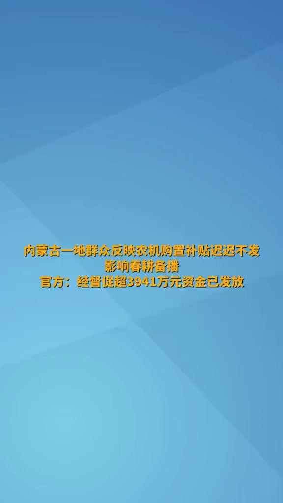 内蒙古一地群众反映农机购置补贴迟迟不发影响春耕备播官方:经督促超3941万元资金已发放