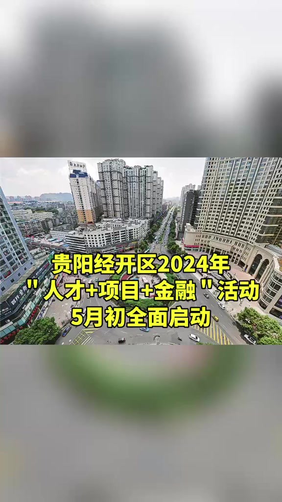 贵阳经开区2024年＂人才+项目+金融＂活动5月初全面启动 来源:天眼新闻 制作:郑青