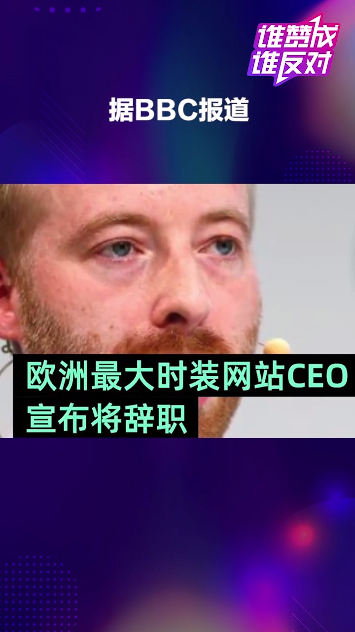 欧洲最大时装网站CEO为妻辞职:将回归家庭,优先考虑妻子职业抱负 你怎么看?#谁赞成谁反对##热点追踪#