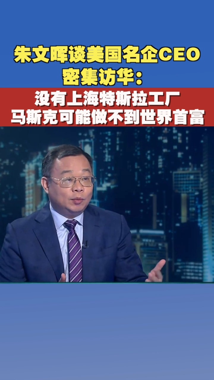 朱文晖谈美国名企CEO密集访华:没有上海特斯拉工厂 马斯克可能做不到世界首富 #金石财经